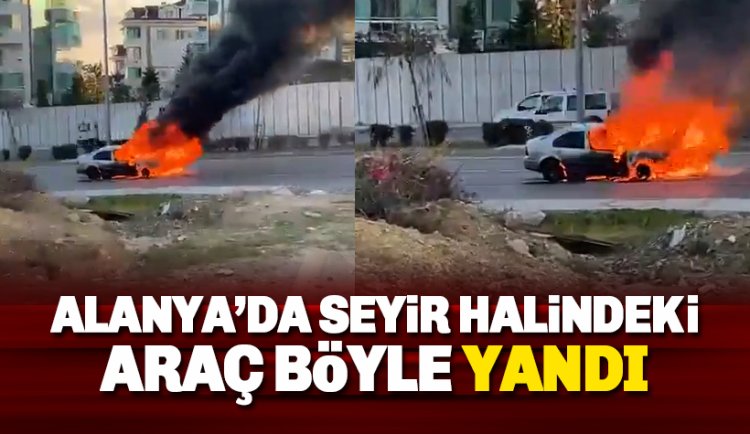Alanya bir araç hareket halinde alevlere teslim oldu