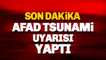 Son dakika: AFAD tsunami uyarısı yaptı