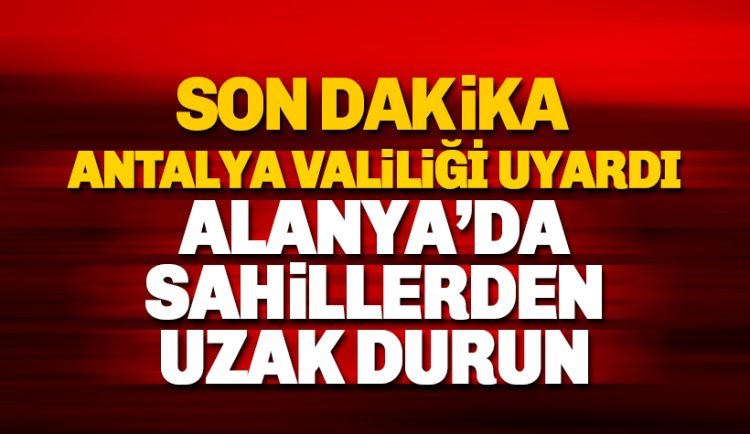 Son Dakika: Valilik Alanya'da 'sahil kıyılarından uzak durun' uyarısı yaptı