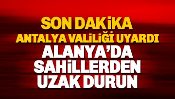 Son Dakika: Valilik Alanya'da 'sahil kıyılarından uzak durun' uyarısı yaptı