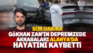 Gökhan Zan'ın depremzede akrabaları Alanya'da kazada hayatını kaybetti