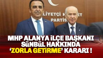 MHP Alanya İlçe Başkanı Mustafa Sünbül hakkında 'zorla getirme' kararı!