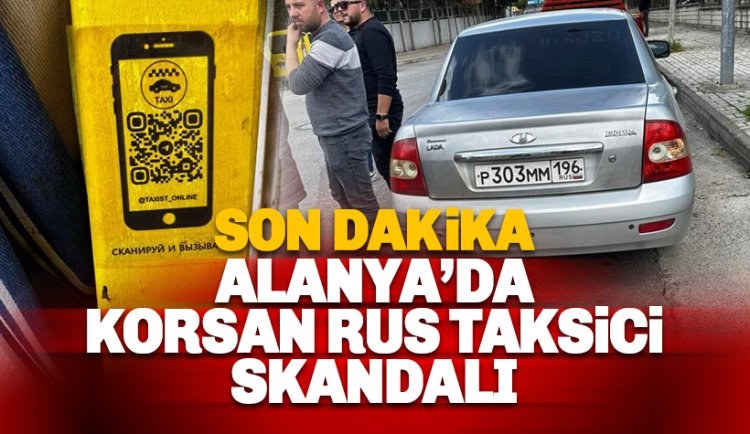 Alanya'da Korsan Rus Taksici skandalı