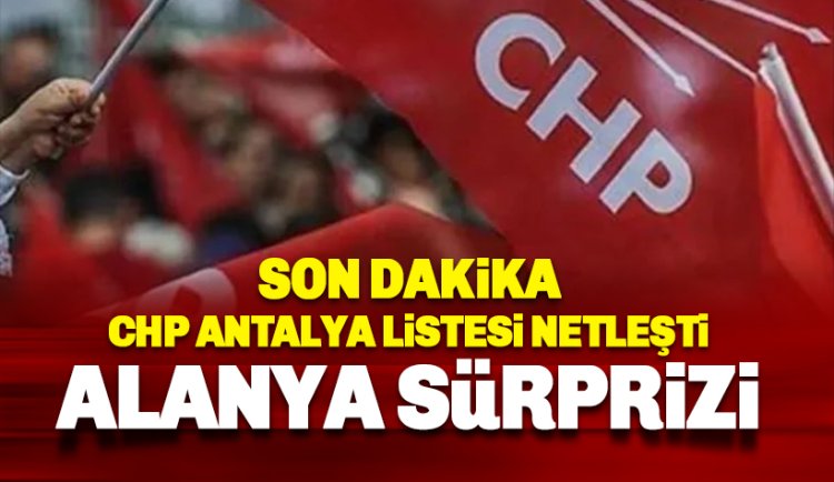 CHP Antalya Listesi Belli oldu: Listede Alanya sürprizi