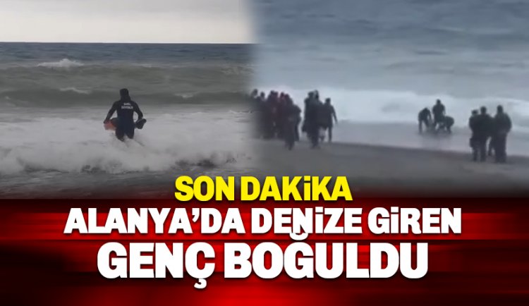 Mahmutlar'da denize giren genç boğuldu