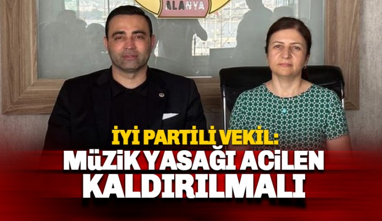 İYİ Partili Vekil: Müzik yasağı acilen kaldırılmalı