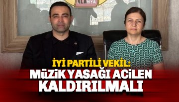 İYİ Partili Vekil: Müzik yasağı acilen kaldırılmalı