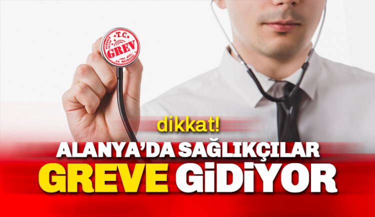 Alanya’da sağlıkçılar bu tarihlerde greve gidiyor