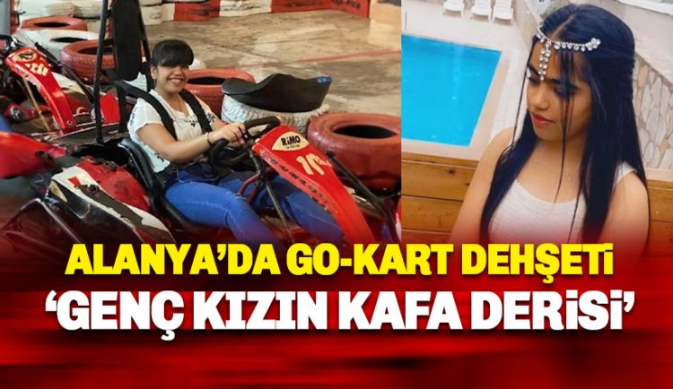 Alanya'da Go-kart dehşeti: Genç kızın kafa derisi