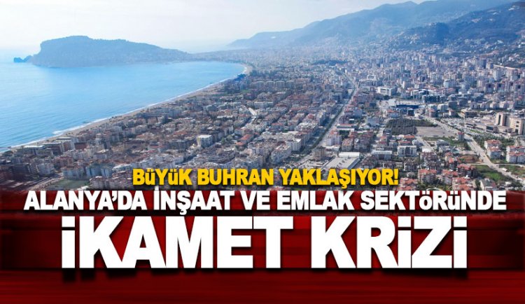 Alanya'da İnşaat ve Emlak Sektöründe ikamet yasağı krizi