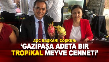 AGC Başkanı Coşkun: Gazipaşa adeta bir tropikal meyve cenneti