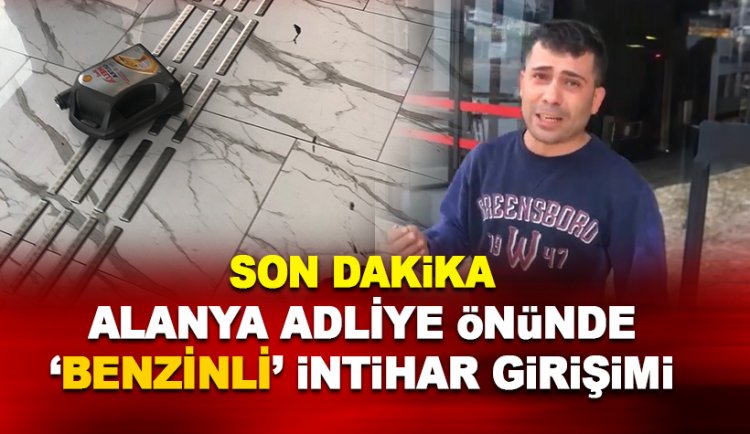 Alanya Adliye binası girişinde  benzin bidonu ile intihar eylemi