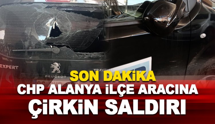 CHP Alanya İlçe Aracına çirkin saldırı