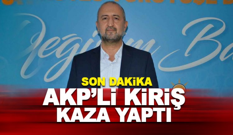 AKP'li Meclis üyesi Kiriş kaza yaptı