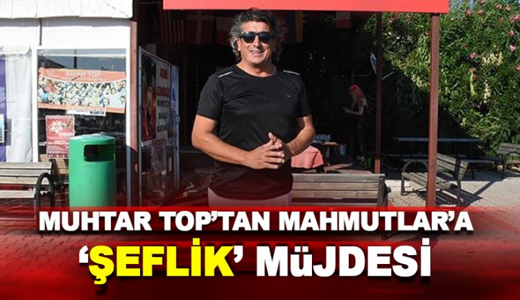 Muhtar Top'tan Mahmutlar'a 'şeflik' müjdesi