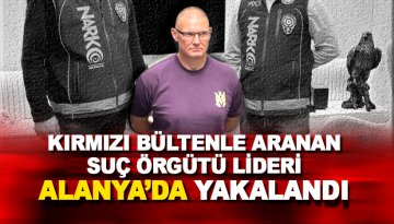 Kırmızı Bülten ile arana yabancı suç örgütü lideri Alanya'da yakalandı