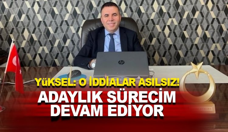 Nazmi Yüksel: Adaylık sürecim devam ediyor