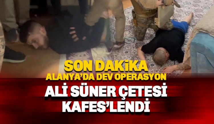 Son dakika: Alanya'da İsmail Süner ve örgütü 'Kafes'lendi