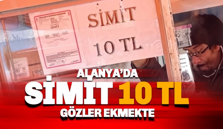 Alanya'da simit 10 TL, gözler ekmekte