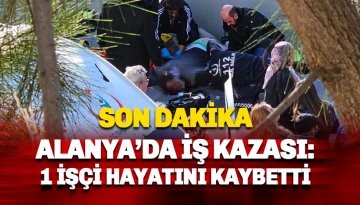 Alanya Cuma Pazarı inşaatında iş kazası: 1 İşçi hayatın kaybetti