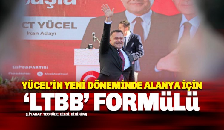 Yücel'den Alanya'nın yeni döneminde 'LTBB' formülü