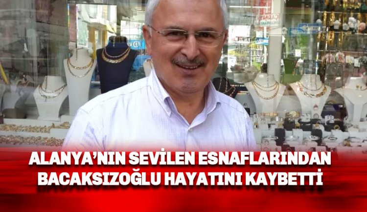 Alanya'nın sevilen esnafa hayatını kaybetti