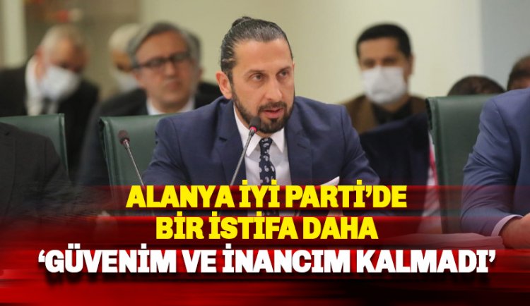 Alanya İYİ Parti'de bir istifa daha: İnancım ve güvenim kalmadı