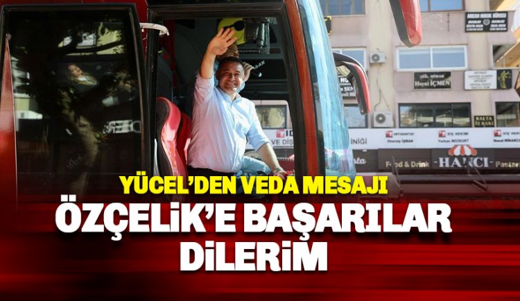 Yücel'den veda: Sayın Özçelik'e başarılar diliyorum