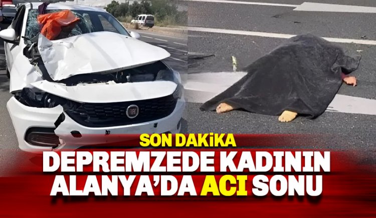 Son dakika: Depremzede kadın Alanya'da kazada hayatını kaybetti