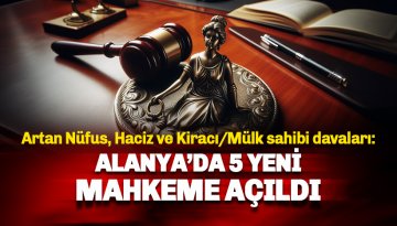 Artan nüfus, haciz ve kiracı/mülk sahibi uyuşmazlığı: Alanya'ya 5 yeni mahkeme daha açıldı