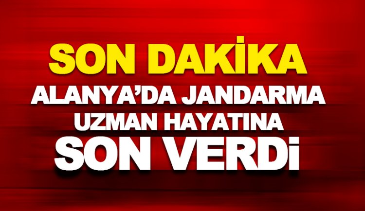 Alanya'da Jandarma Uzman Erbaş hayatına son verdi