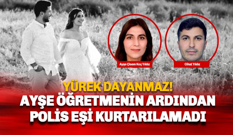 Polis memuru Cihat Yıldız ve öğretmen eşi Çisem Yıldız hayatını kaybetti