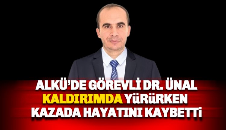 ALKÜ'de görevli Dr. Abdulkadir Ünal kazada hayatını kaybetti