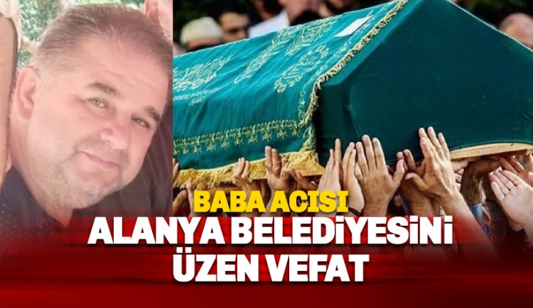 Alanya Belediyesini yasa boğan vefat haberi