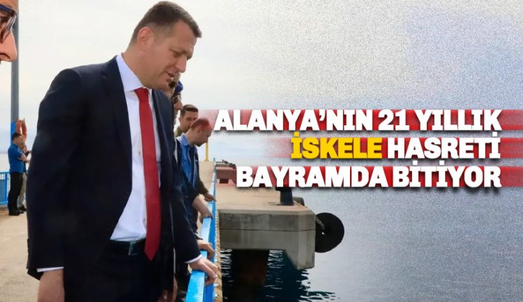Alanya'nın 21 yıllık İskele hasreti bayramda sona eriyor