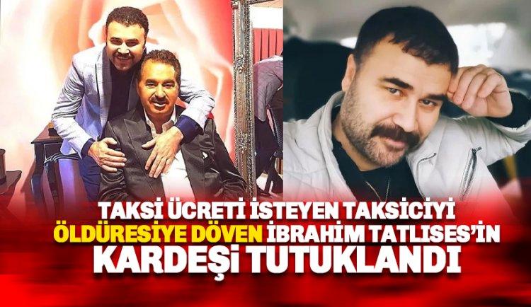 Antalya'da taksiciyi öldüresiye darp eden İbrahim Tatlıses'in kardeşi tutuklandı