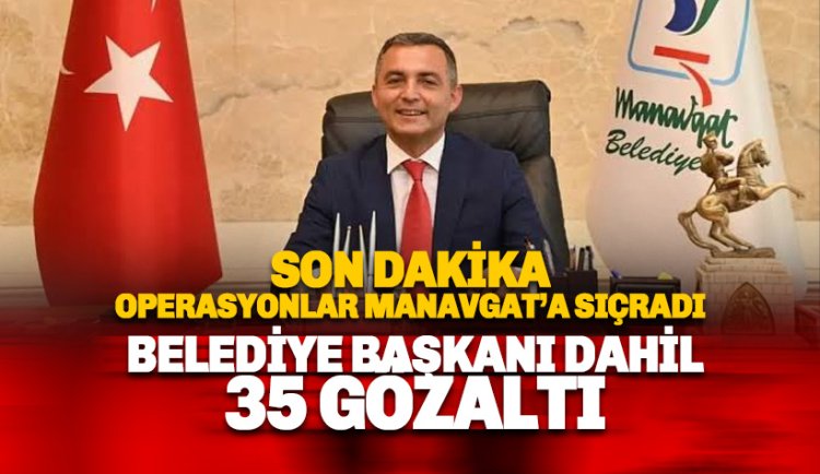 Son dakika operasyonu: Manavgat Belediye Başkanı Gözaltına alındı