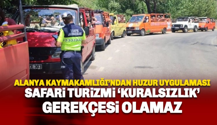 Alanya Kaymakamlığı Düşmeye bastı: Safari bir 'kuralsızlık' gerekçesi değildir