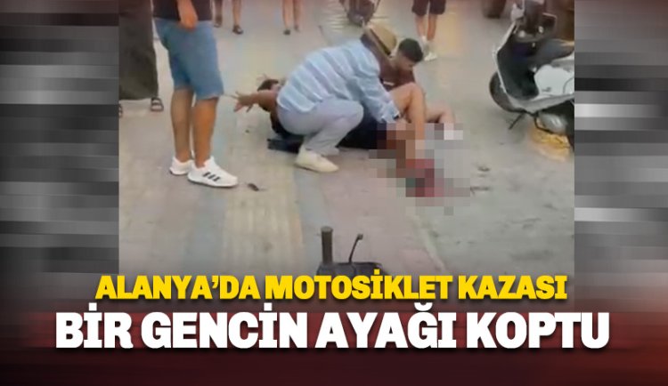 Alanya'da motosiklet kazası:  Bir gencin bacağı koptu