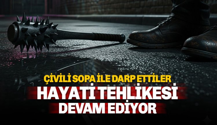 Son dakika: Çivili sopa ile darp ettiler: Şahsın hayati tehlikesi devam ediyor