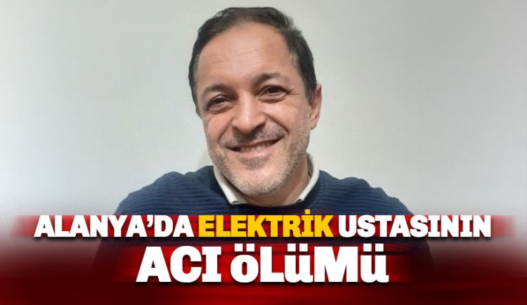 Alanya'da elektrik ustası Süleyman Ertunç'un acı vefatı