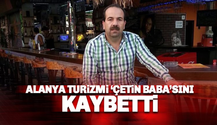 Alanya turizmi 'Çetin Baba'sını kaybetti