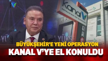 Antalya Büyükşehir Belediyesi'ne yeni operasyon: Kanal V'ye el konuldu