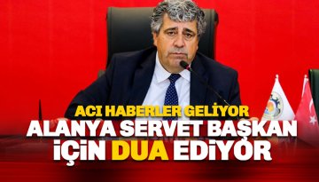 Acı haberler geliyor: Alanya Başkan Yardımcısı Servet Ünlü için dua ediyor