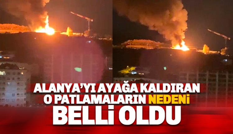 Alanya'yı ayağa kaldıran patlamaların nedeni belli oldu