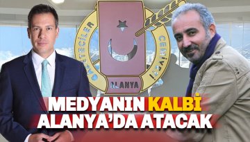 Medyanın kalbi bir kez daha Alanya’da atıyor