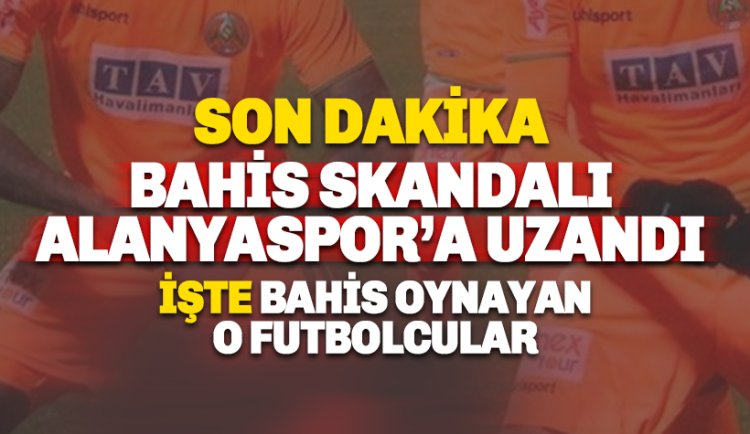 Son dakika: Bahis Skandalı Alanyaspor'a uzandı