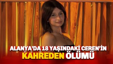 Alanya'da 18 yaşındaki Ceren'in acı ölümü