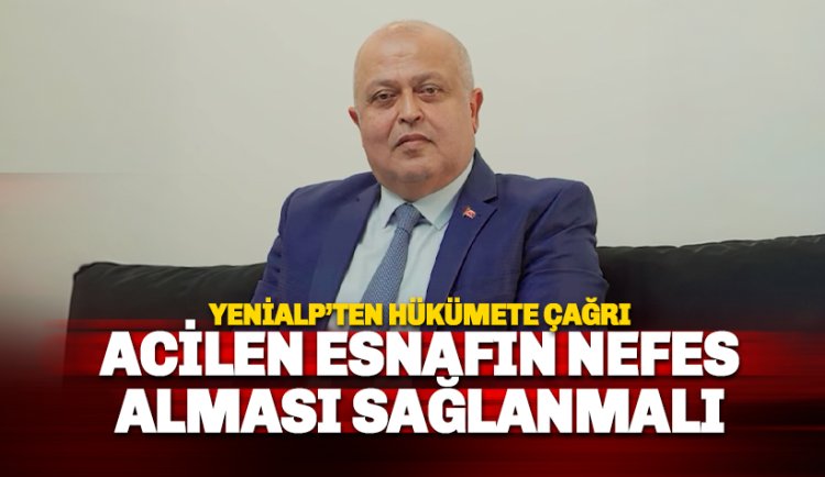 Veliddin Yenialp’ten hükümete çağrı Esnafın nefes alması sağlanmalı