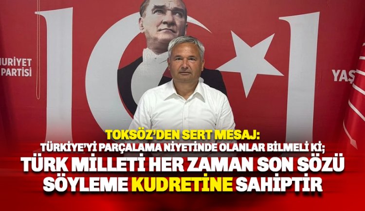 Toksöz: Uçurumun kenarına taşıdığınız Türk milleti son sözü söyleme kudretine sahiptir.